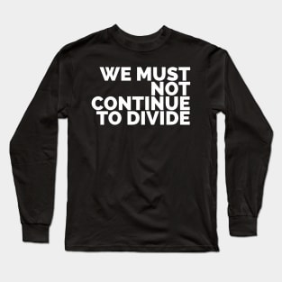 We Must Not Continue To Divide Long Sleeve T-Shirt